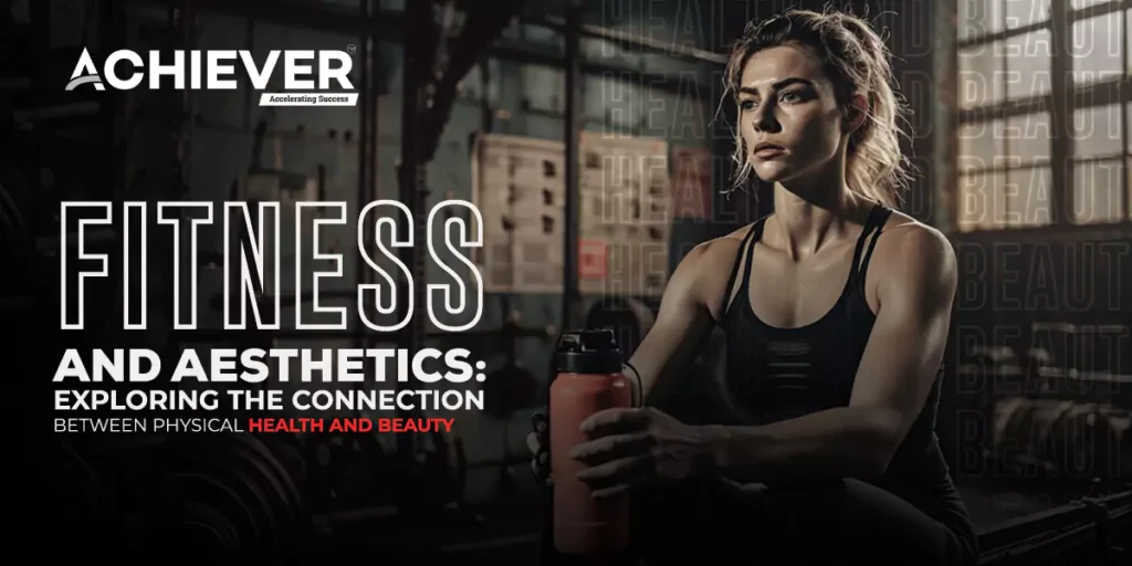 Fitness and Aesthetics: Exploring the Connection between Physical Health and Beauty