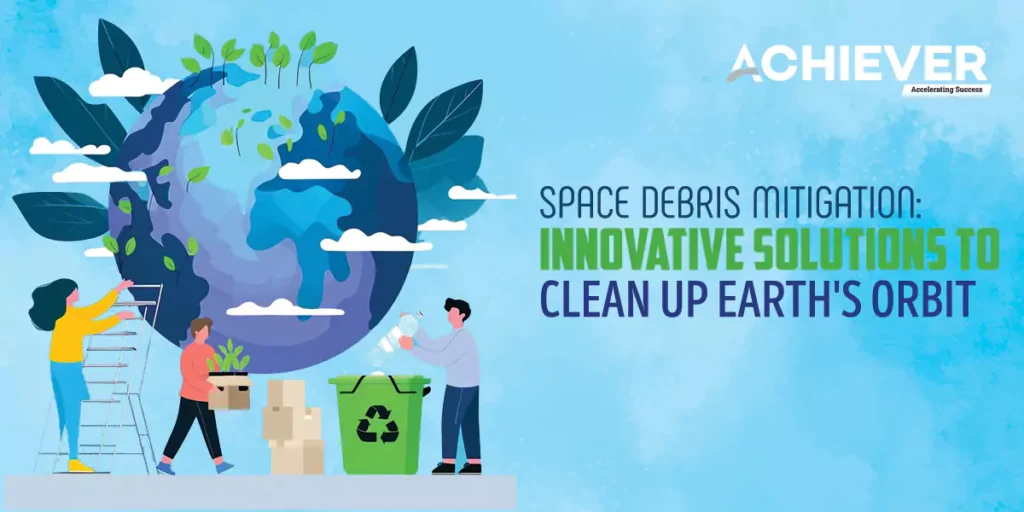 Space Debris Mitigation: Innovative Solutions to Clean Up Earth’s Orbit