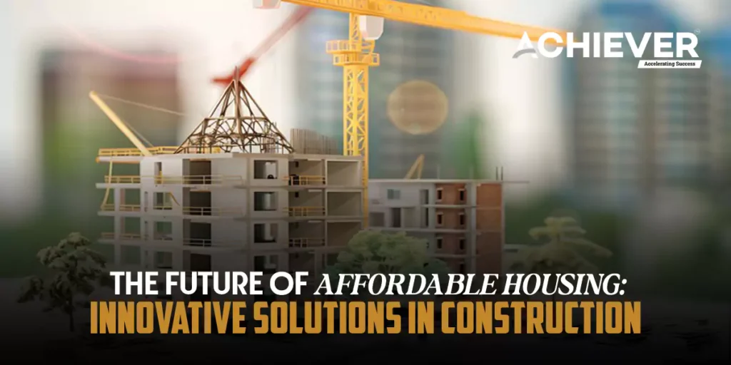 The Future of Affordable Housing: Innovative Solutions in Construction