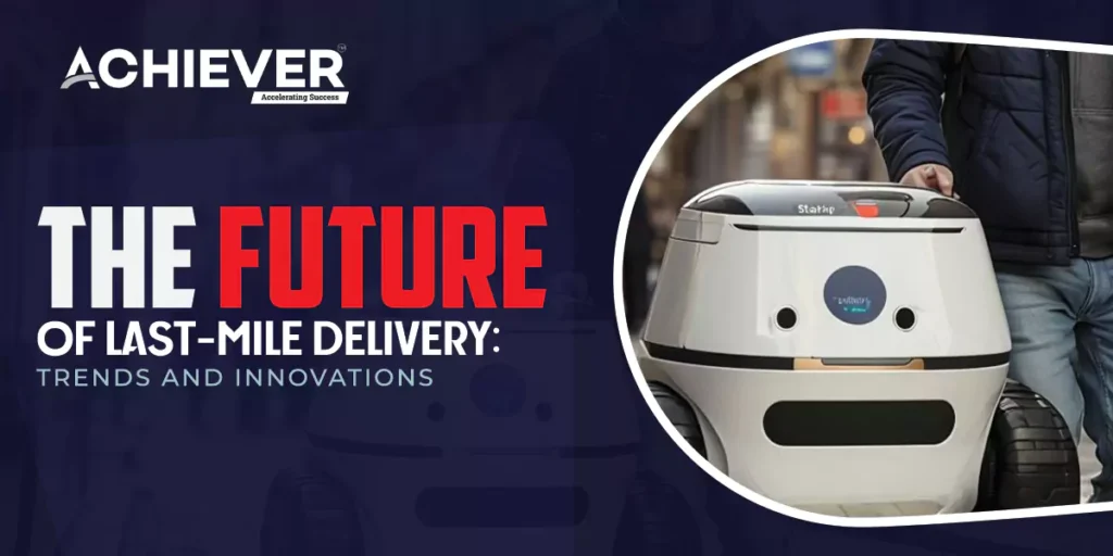 The Future of Last-Mile Delivery: Trends and Innovations