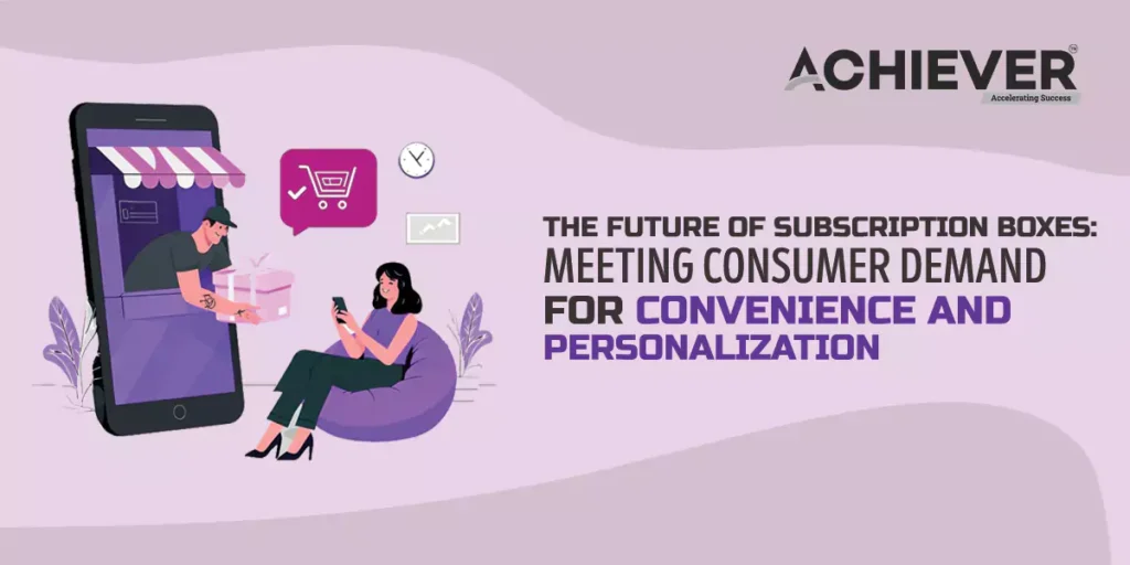 The Future of Subscription Boxes: Meeting Consumer Demand for Convenience and Personalization