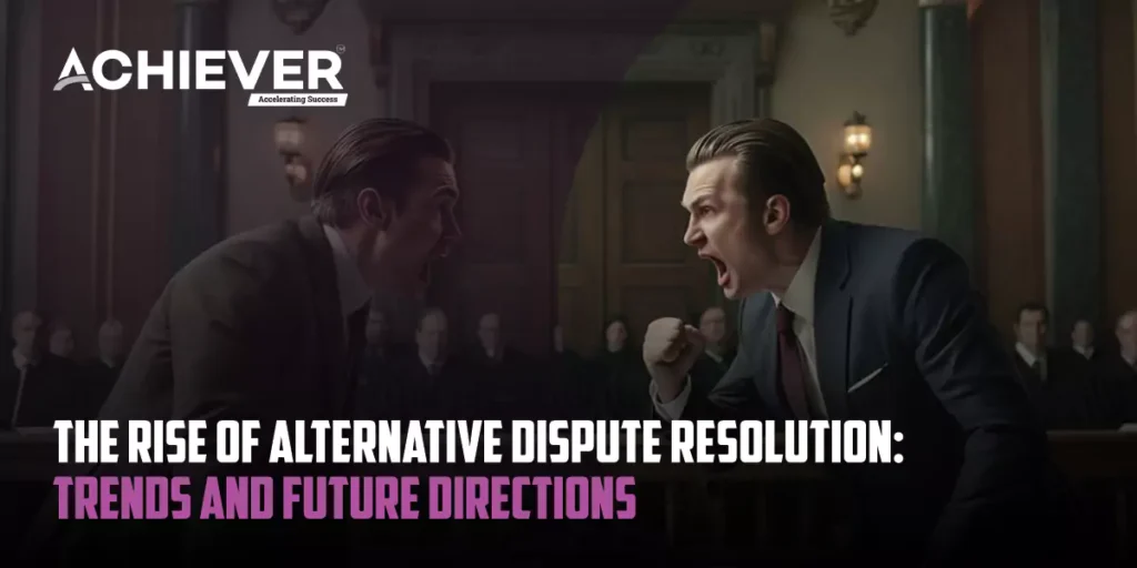 The Rise of Alternative Dispute Resolution: Trends and Future Directions