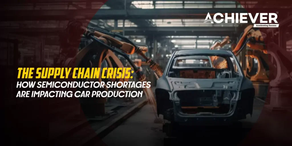 The Supply Chain Crisis: How Semiconductor Shortages are Impacting Car Production