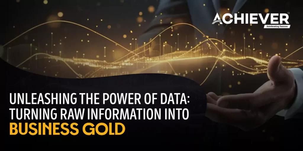 Unleashing the Power of Data: Turning Raw Information into Business Gold