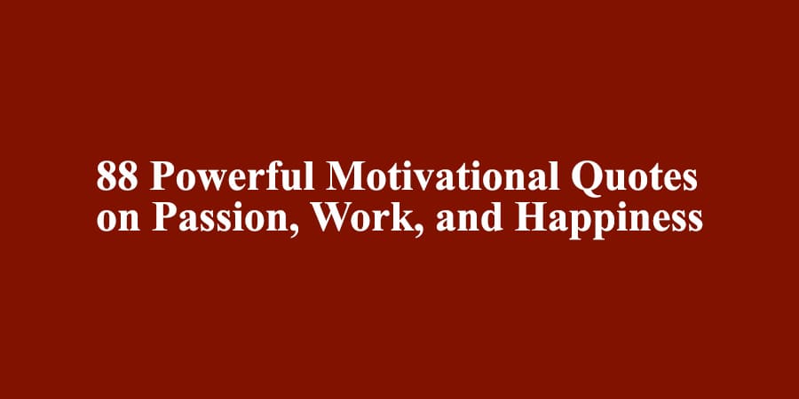 88 Powerful Motivational Quotes on Passion, Work, and Happiness