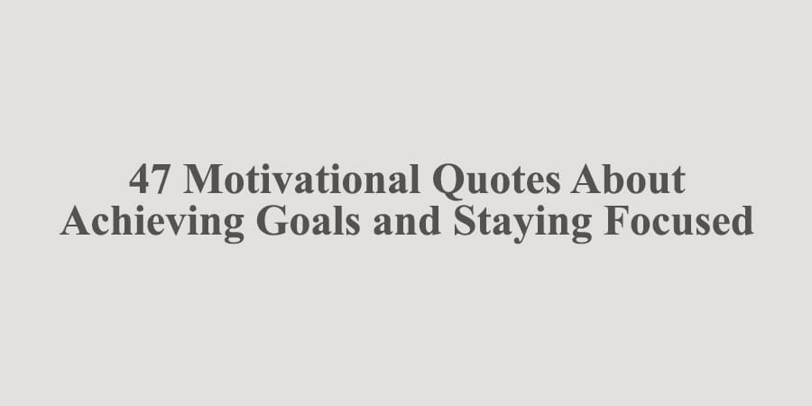 47 Motivational Quotes About Achieving Goals and Staying Focused